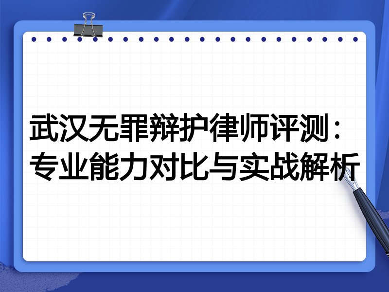 武汉无罪辩护律师评测：专业能力对比与实战解析