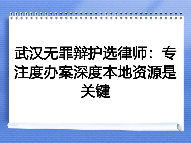武汉无罪辩护选律师：专注度办案深度本地资源是关键