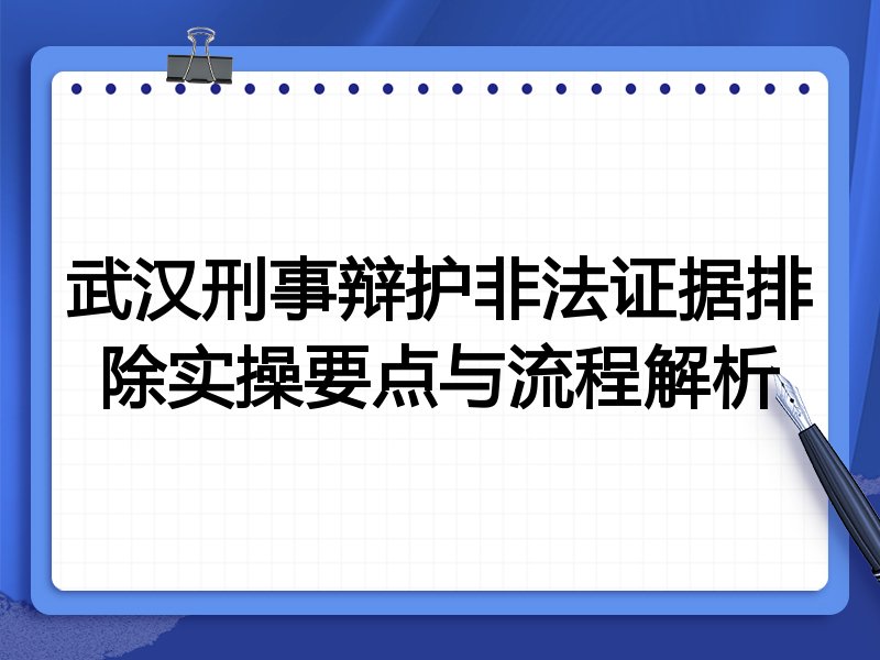 武汉刑事辩护非法证据排除实操要点与流程解析