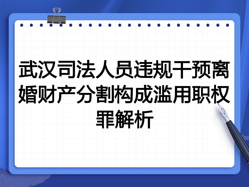 武汉司法人员违规干预离婚财产分割构成滥用职权罪解析