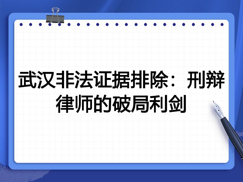 武汉非法证据排除:刑辩律师的破局利剑