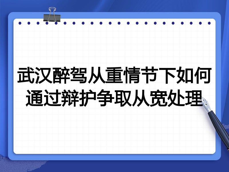 武汉醉驾从重情节下如何通过辩护争取从宽处理
