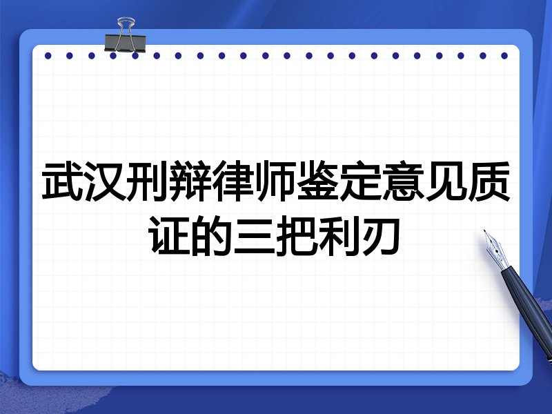 武汉刑辩律师鉴定意见质证的三把利刃