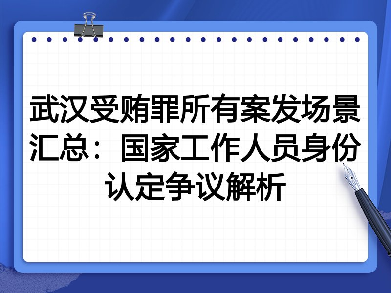 武汉受贿罪所有案发场景汇总:国家工作人员身份认定争议解析