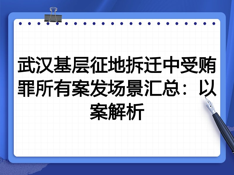 武汉基层征地拆迁中受贿罪所有案发场景汇总：以案解析