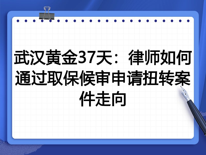 武汉黄金37天:律师如何通过取保候审申请扭转案件走向