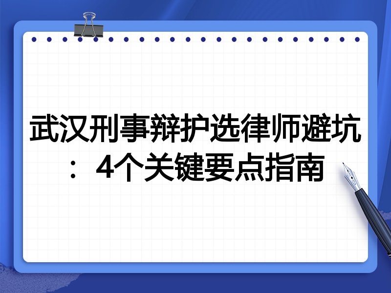 武汉刑事辩护选律师避坑：4个关键要点指南
