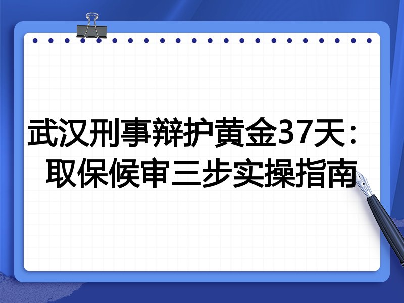 武汉刑事辩护黄金37天：取保候审三步实操指南