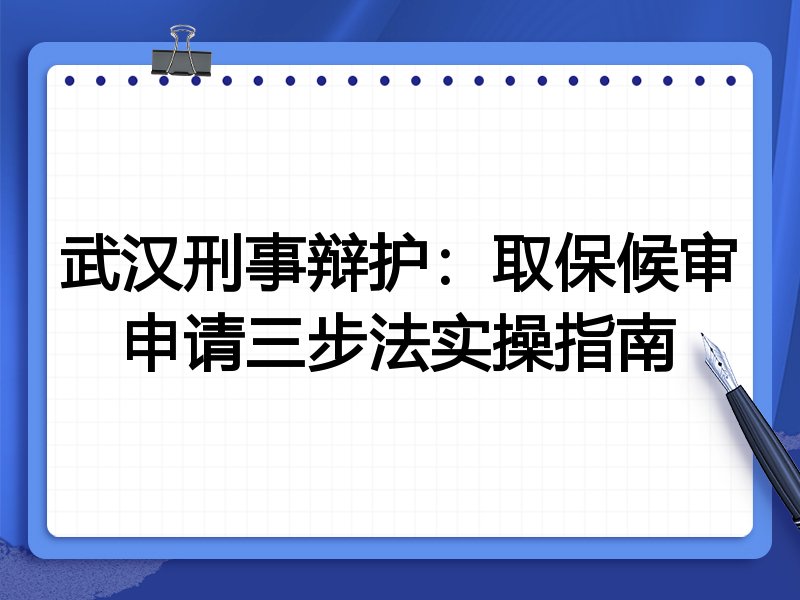 武汉刑事辩护:取保候审申请三步法实操指南