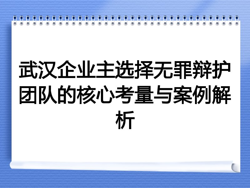 武汉企业主选择无罪辩护团队的核心考量与案例解析