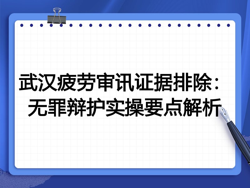 武汉疲劳审讯证据排除：无罪辩护实操要点解析
