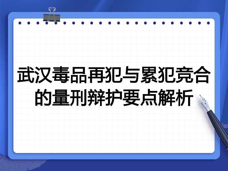 武汉毒品再犯与累犯竞合的量刑辩护要点解析