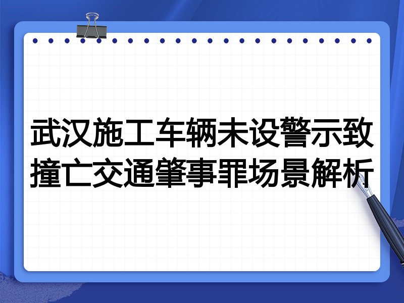 武汉施工车辆未设警示致撞亡交通肇事罪场景解析