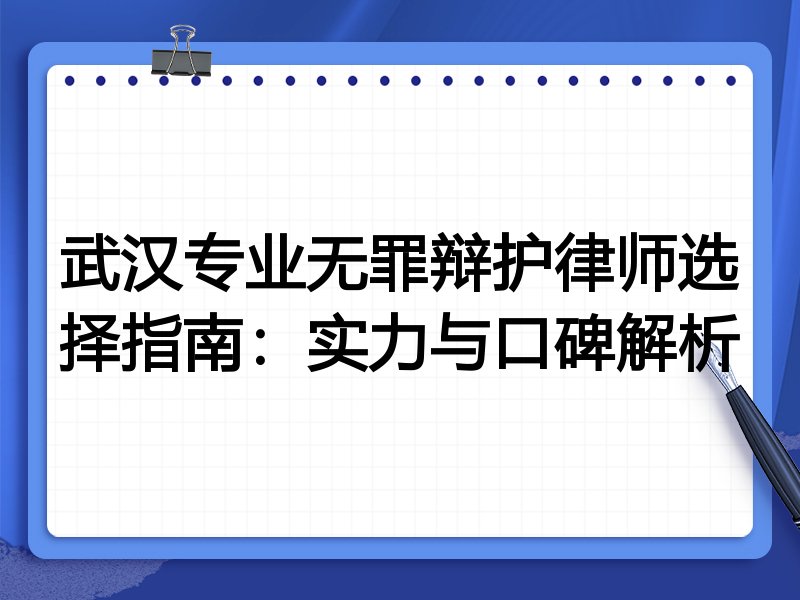 武汉专业无罪辩护律师选择指南：实力与口碑解析