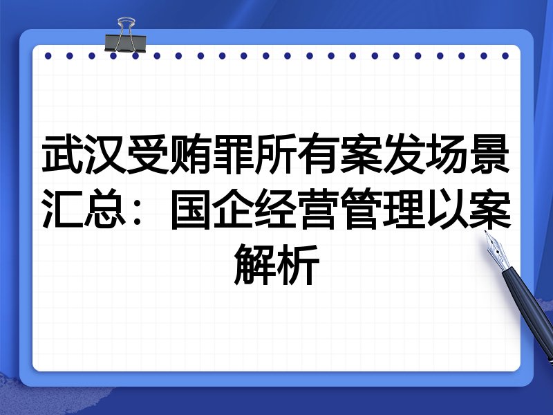 武汉受贿罪所有案发场景汇总:国企经营管理以案解析
