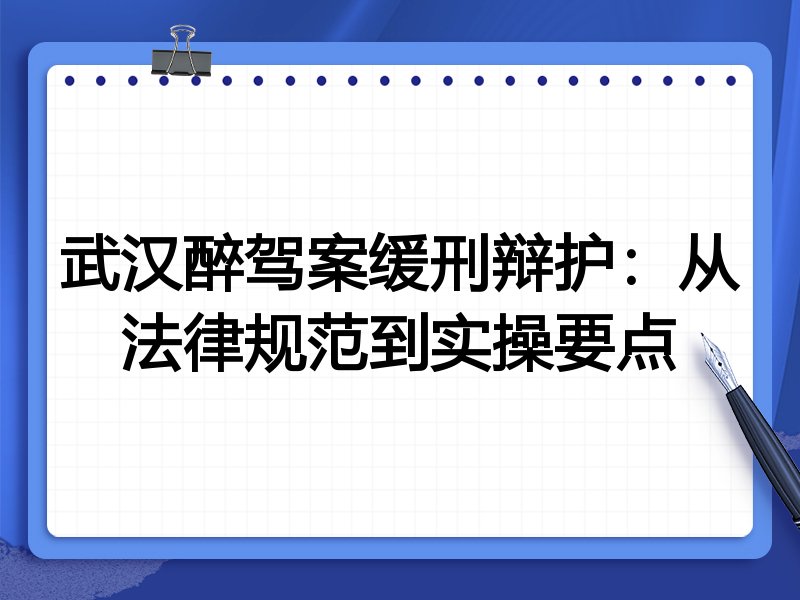 武汉醉驾案缓刑辩护:从法律规范到实操要点
