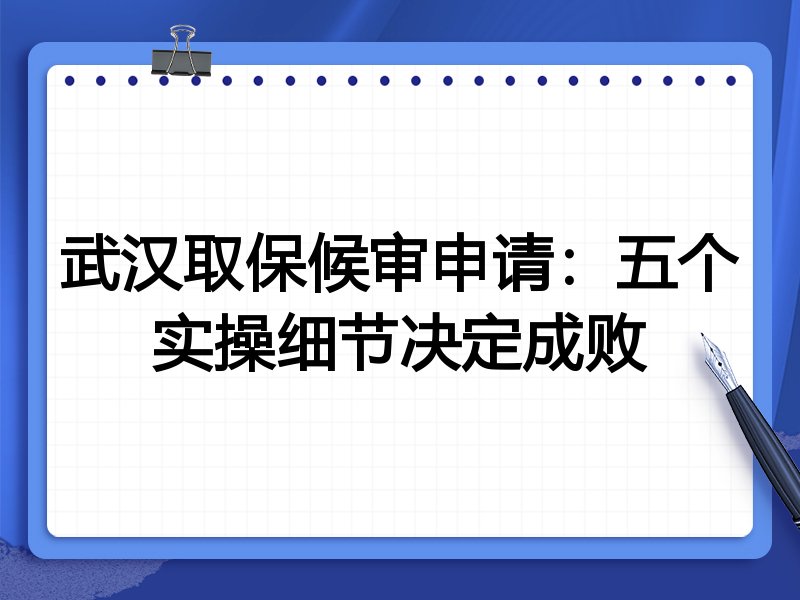 武汉取保候审申请:五个实操细节决定成败