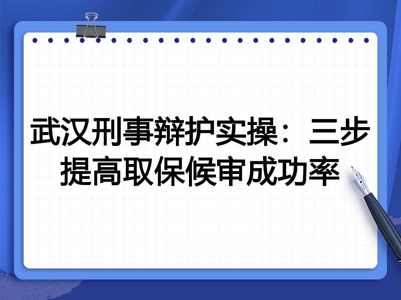 武汉刑事辩护实操:三步提高取保候审成功率