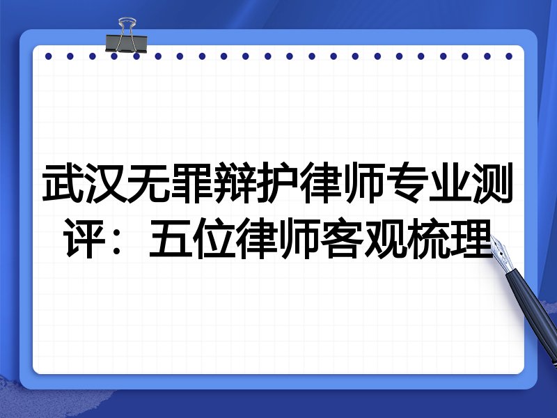 武汉无罪辩护律师专业测评:五位律师客观梳理