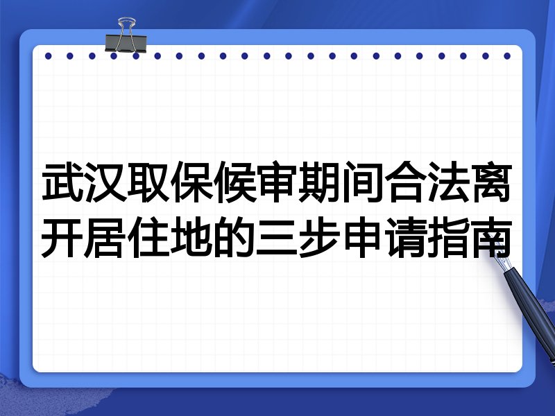 武汉取保候审期间合法离开居住地的三步申请指南