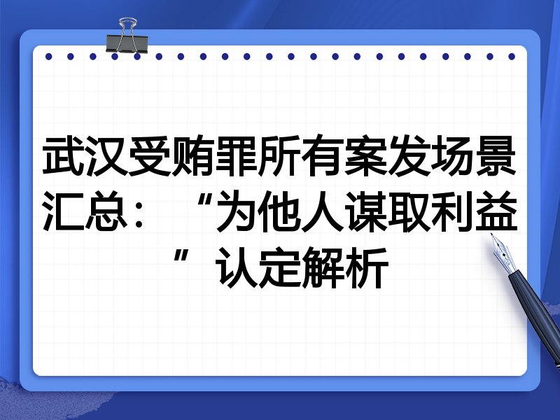 武汉受贿罪所有案发场景汇总：“为他人谋取利益”认定解析