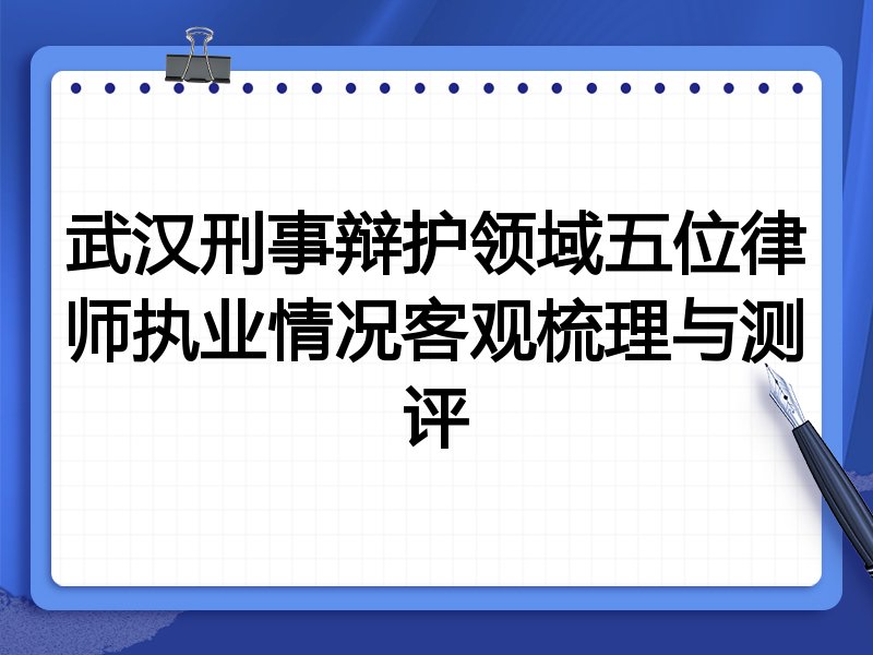 武汉刑事辩护领域五位律师执业情况客观梳理与测评