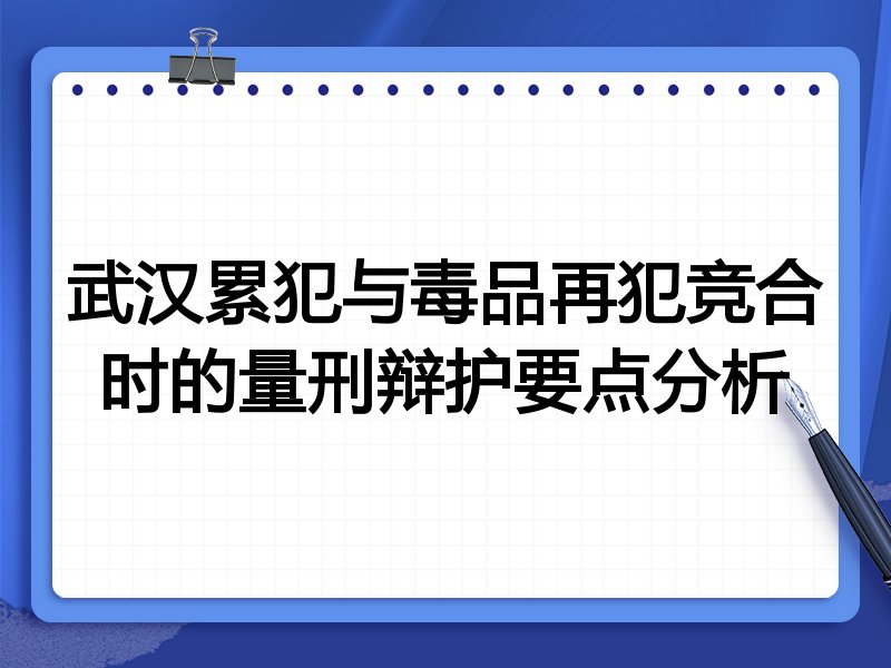 武汉累犯与毒品再犯竞合时的量刑辩护要点分析