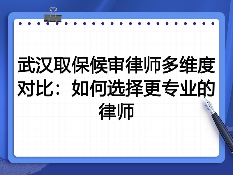 武汉取保候审律师多维度对比:如何选择更专业的律师