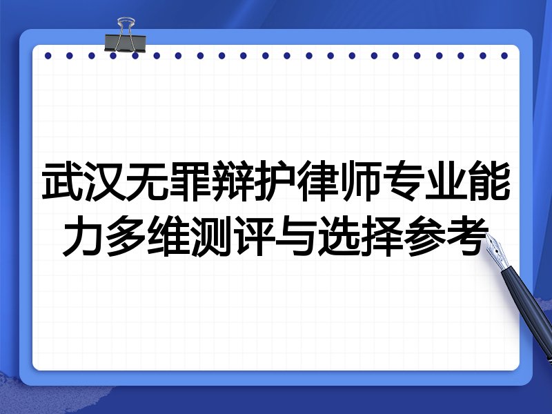 武汉无罪辩护律师专业能力多维测评与选择参考