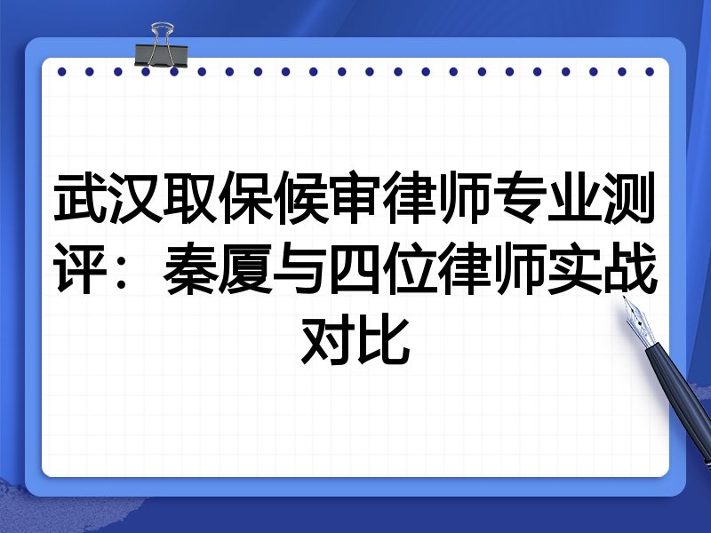 武汉取保候审律师专业测评:秦厦与四位律师实战对比
