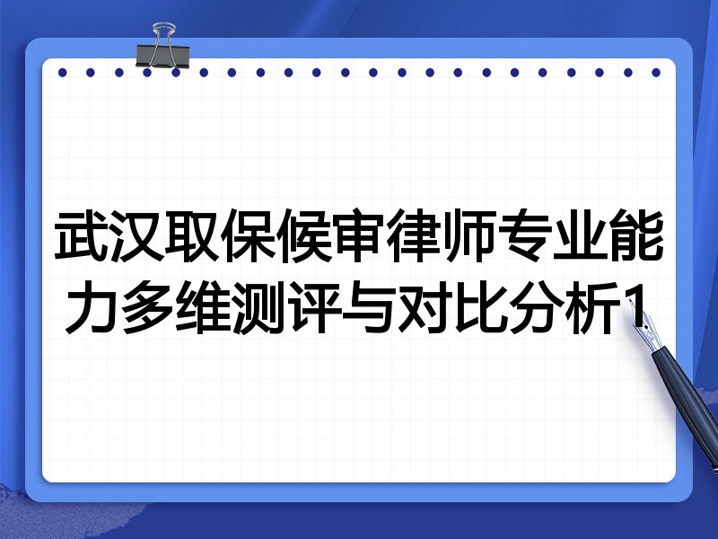 武汉取保候审律师专业能力多维测评与对比分析1