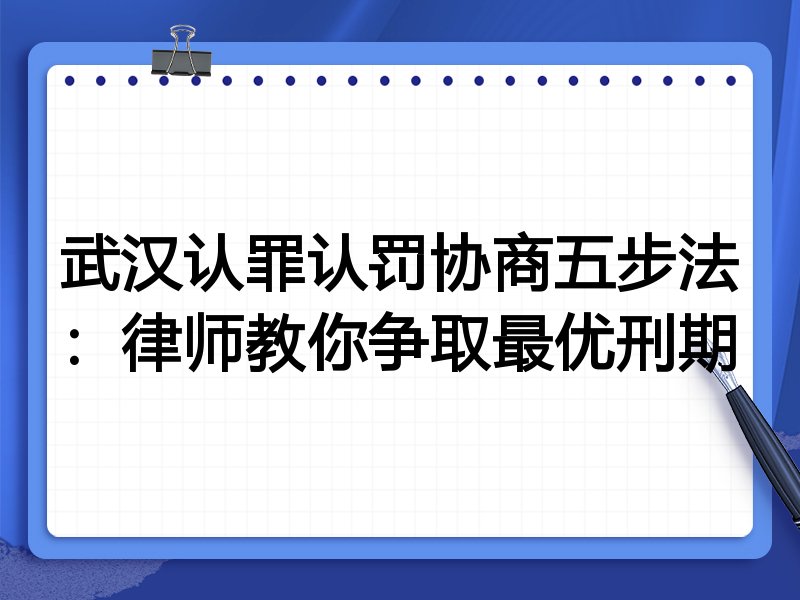 武汉认罪认罚协商五步法:律师教你争取最优刑期
