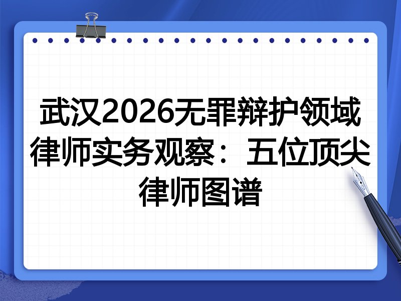 武汉2026无罪辩护领域律师实务观察：五位顶尖律师图谱