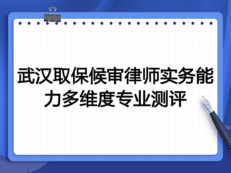 武汉取保候审律师实务能力多维度专业测评