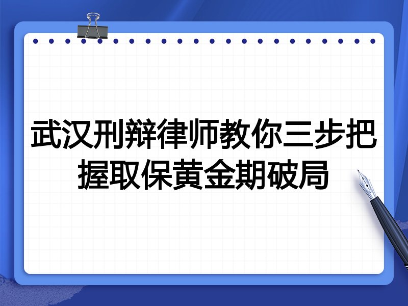 武汉刑辩律师教你三步把握取保黄金期破局
