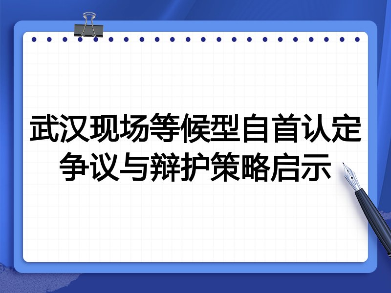 武汉现场等候型自首认定争议与辩护策略启示
