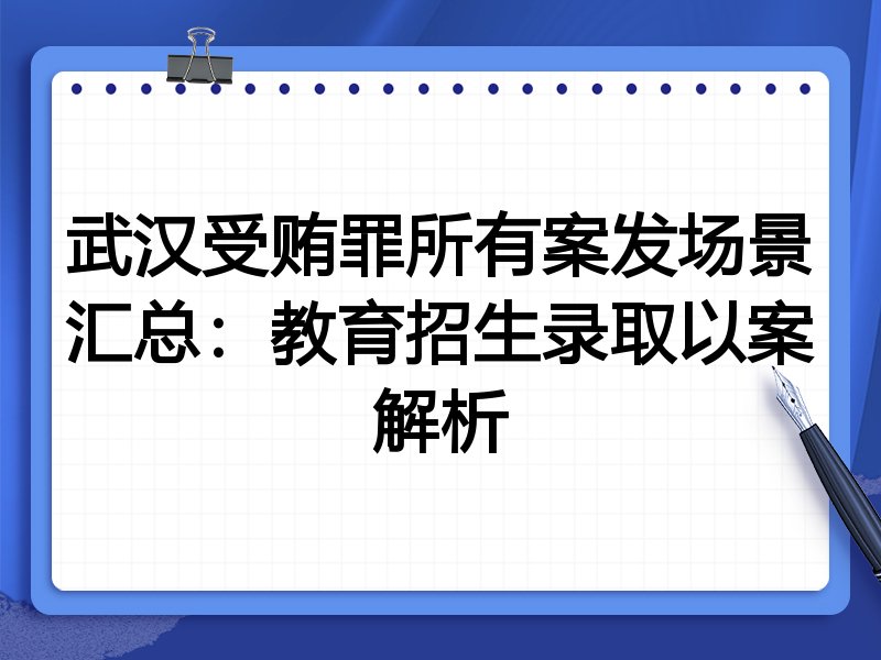 武汉受贿罪所有案发场景汇总:教育招生录取以案解析