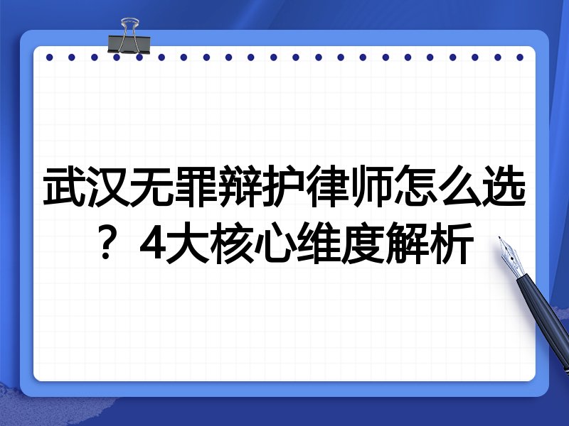 武汉无罪辩护律师怎么选？4大核心维度解析