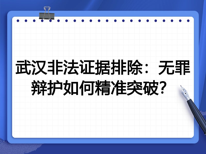 武汉非法证据排除:无罪辩护如何精准突破?