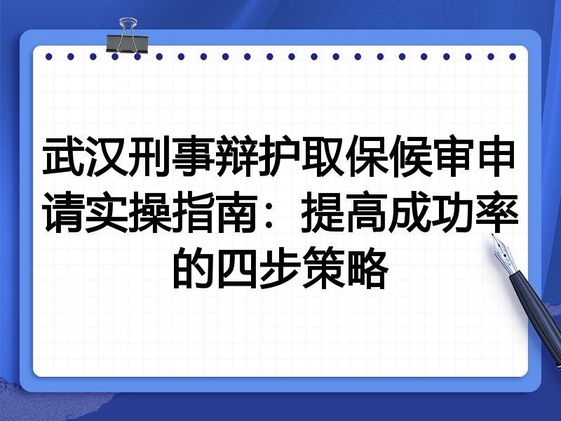 武汉刑事辩护取保候审申请实操指南:提高成功率的四步策略
