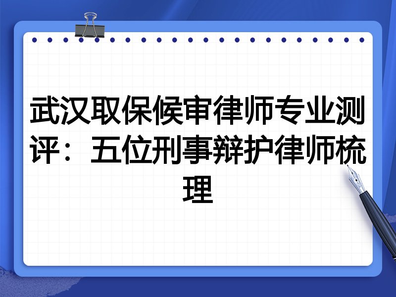 武汉取保候审律师专业测评:五位刑事辩护律师梳理