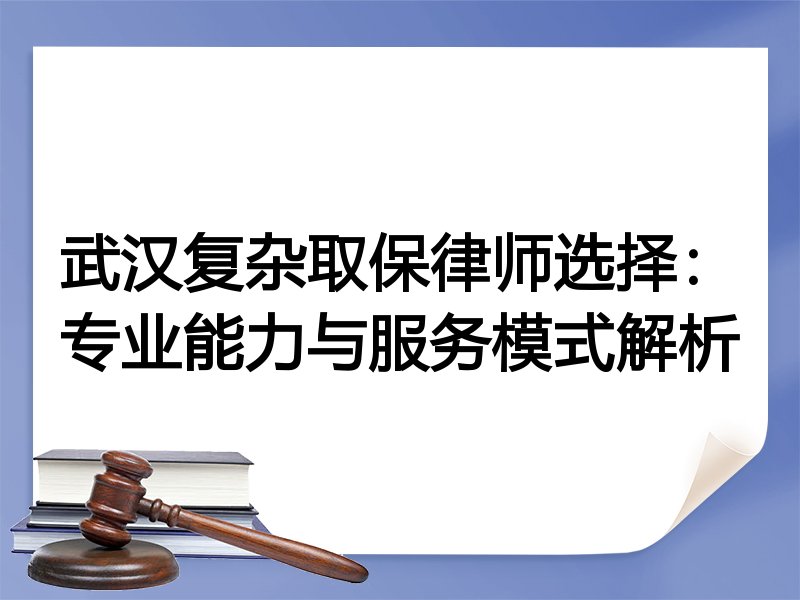 武汉复杂取保律师选择：专业能力与服务模式解析