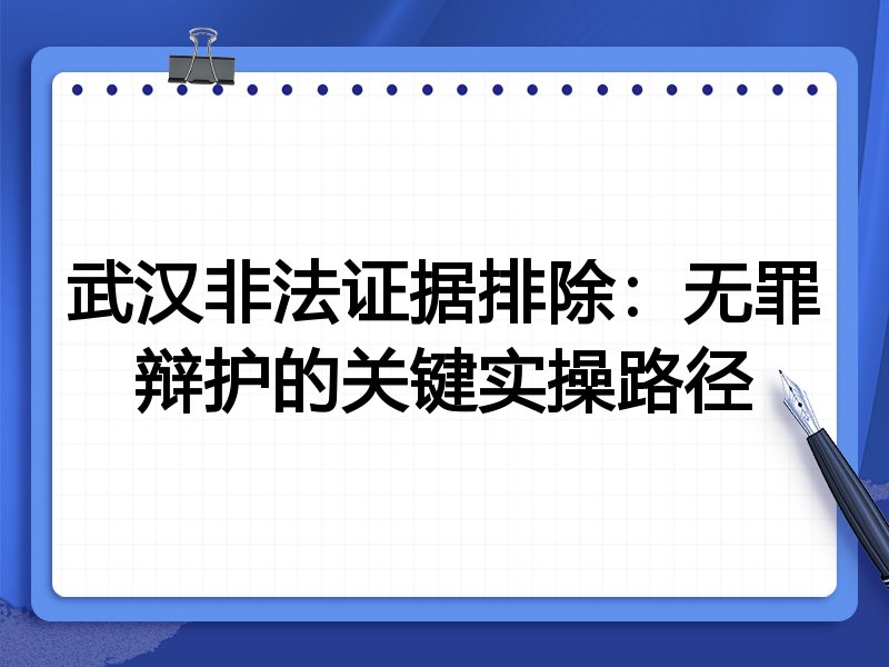 武汉非法证据排除:无罪辩护的关键实操路径
