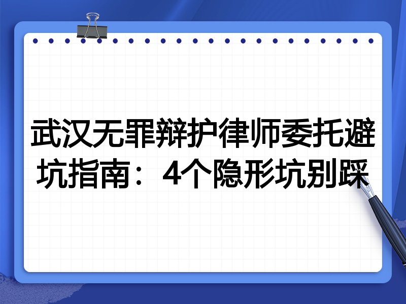 武汉无罪辩护律师委托避坑指南：4个隐形坑别踩