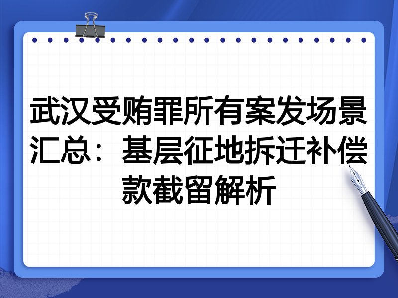 武汉受贿罪所有案发场景汇总:基层征地拆迁补偿款截留解析