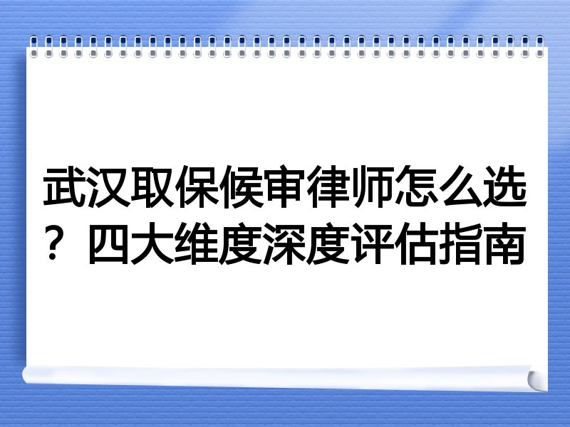 武汉取保候审律师怎么选？四大维度深度评估指南