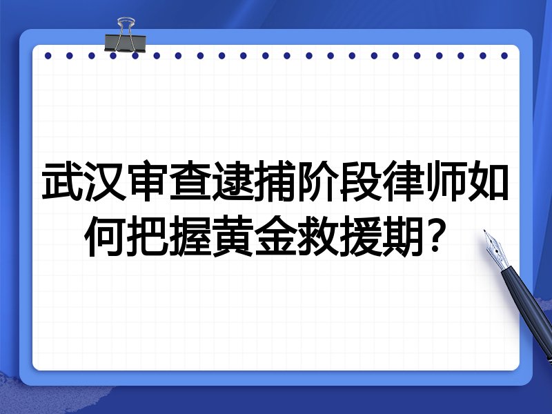 武汉审查逮捕阶段律师如何把握黄金救援期?