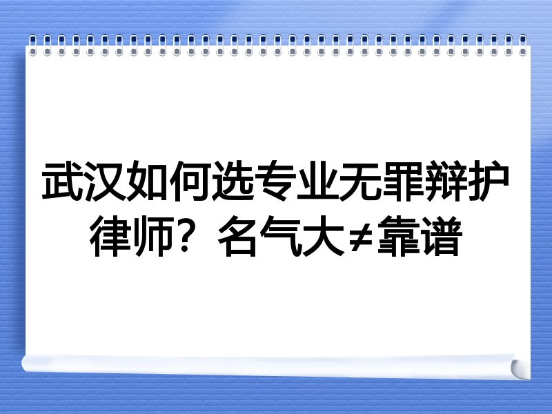 武汉如何选专业无罪辩护律师？名气大≠靠谱