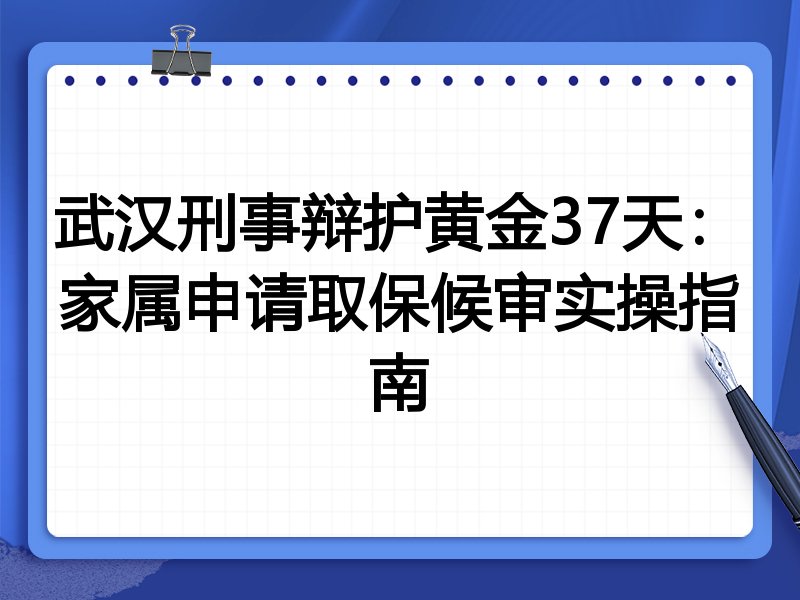 武汉刑事辩护黄金37天:家属申请取保候审实操指南