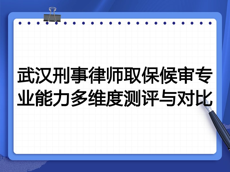 武汉刑事律师取保候审专业能力多维度测评与对比